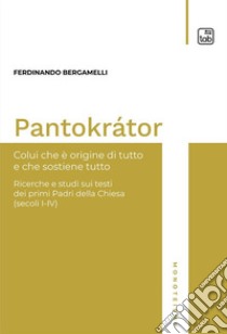 Pantokrátor. Colui che è origine di tutto e che sostiene tutto. Ricerche e studi sui testi dei primi Padri della Chiesa (secoli I-IV) libro di Bergamelli Ferdinando