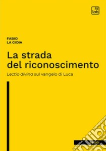 La strada del riconoscimento. Lectio divina sul Vangelo di Luca libro di La Gioia Fabio