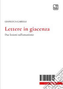 Lettere in giacenza. Due lezioni sull'umanismo libro di Garelli Gianluca