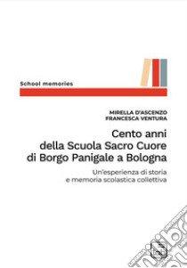 Cento anni della Scuola Sacro Cuore di Borgo Panigale a Bologna. Un'esperienza di storia e memoria scolastica collettiva libro di D'Ascenzo Mirella; Ventura Francesca