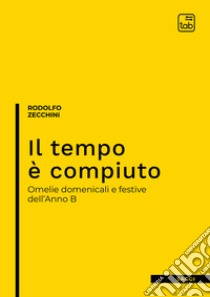 Il tempo è compiuto. Omelie domenicali e festive dell'Anno B libro di Zecchini Rodolfo