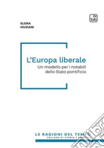 L'Europa liberale. Un modello per i notabili dello Stato pontificio libro di Musiani Elena