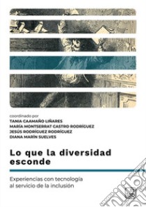 Lo que la diversidad esconde. Experiencias con tecnología al servicio de la inclusión libro di Caamaño Liñares T. (cur.); Castro Rodríguez M. M. (cur.); Rodríguez J. R. (cur.)