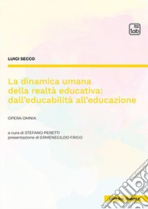 La dinamica umana della realtà educativa: dall'educabilità all'educazione. Opera omnia libro di Secco Luigi; Peretti S. (cur.)