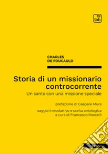 Storia di un missionario controcorrente. Un santo con una missione speciale. Nuova ediz. libro di Foucauld Charles de; Marcelli F. (cur.)