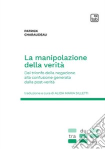 La manipolazione della verità. Dal trionfo della negazione alla confusione generata dalla post-verità libro di Charaudeau Patrick