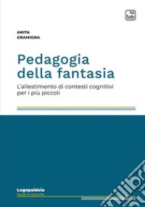 Pedagogia della fantasia. L'allestimento di contesti cognitivi per i più piccoli libro di Gramigna Anita