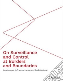 On surveillance and control at borders and boundaries. Landscape, infrastructures and architecture. Ediz. integrale libro di Niglio O. (cur.); González-Milea A. (cur.)