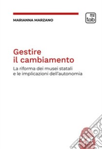 Gestire il cambiamento. La riforma dei musei statali e le implicazioni dell'autonomia libro di Marzano Marianna