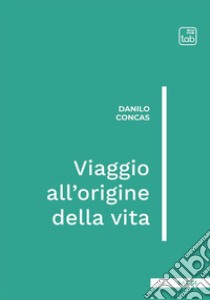 Viaggio all'origine della vita. Ediz. integrale libro di Concas Danilo