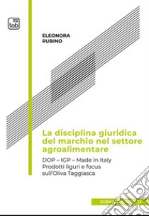 La disciplina giuridica del marchio nel settore agroalimentare. Dop, Igp, Made in Italy. Prodotti liguri e focus sull'oliva taggiasca libro di Rubino Eleonora