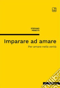 Imparare ad amare. Per amare nella verità. Nuova ediz. libro di Peretti Stefano