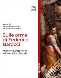 Sulle orme di Federico Barocci. Tecniche pittoriche ed eredità culturale libro di De Luca D. (cur.); Borsellino E. (cur.)