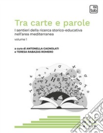 Tra carte e parole. I sentieri della ricerca storico-educativa nell'area mediterranea. Vol. 1 libro di Cagnolati A. (cur.); Rabazas Romero T. (cur.)