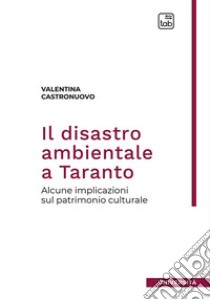 Il disastro ambientale a Taranto. Alcune implicazioni sul patrimonio culturale. Nuova ediz. libro di Castronuovo Valentina