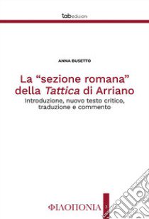 La «sezione romana» della Tattica di Arriano. Introduzione, nuovo testo critico, traduzione e commento. Ediz. critica libro di Busetto Anna