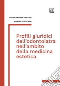 Profili giuridici dell'odontoiatra nell'ambito della medicina estetica libro di Macario Davide Andrea; Perdicaro Manuel