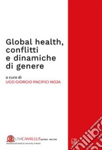 Global health, conflitti e dinamiche di genere libro di Pacifici Noja U. G. (cur.)