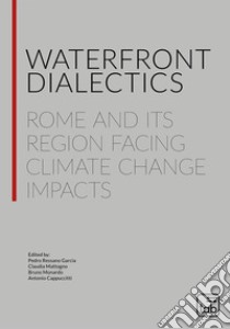 Waterfront dialectics. Rome and its region facing climate change impacts libro di Mattogno C. (cur.); Monardo B. (cur.); Ressano Garcia P. (cur.)