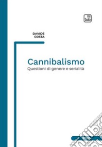 Cannibalismo. Questioni di genere e serialità. Nuova ediz. libro di Costa Davide