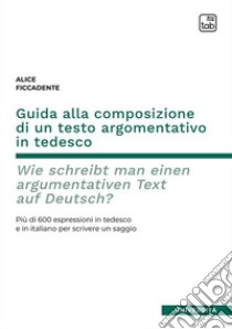 Guida alla composizione di un testo argomentativo in tedesco. Wie schreibt man einen argumentativen Text auf Deutsch? Più di 600 espressioni in tedesco e in italiano per scrivere un saggio. Ediz. bilingue libro di Ficcadente Alice