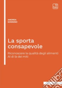 La sporta consapevole. Riconoscere la qualità degli alimenti. Al di là dei miti. Ediz. integrale libro di Sonnino Andrea