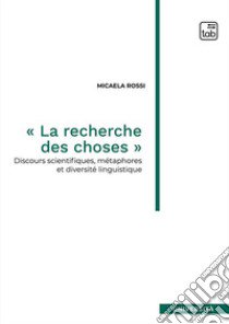 «La recherche des choses». Discours scientifiques, métaphores et diversité linguistique. Nuova ediz. libro di Rossi Micaela