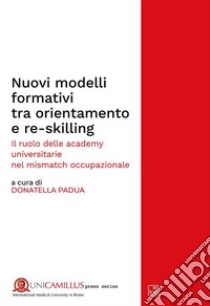 Nuovi modelli formativi tra orientamento e re-skilling. Il ruolo delle academy universitarie nel «mismatch occupazionale». Nuova ediz. libro di Padua D. (cur.)