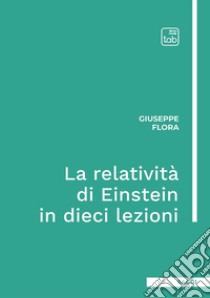 La relatività di Einstein in dieci lezioni. Ediz. integrale libro di Flora Giuseppe