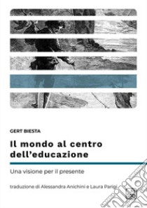 Il mondo al centro dell'educazione. Una visione per il presente libro di Biesta Gert