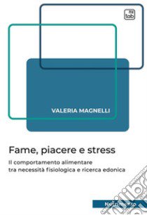 Fame, piacere e stress. Il comportamento alimentare tra necessità fisiologica e ricerca edonica libro di Magnelli Valeria