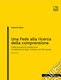 Una fede alla ricerca della comprensione. Fides quaerens intellectum. Confessare la fede cristiana nel XXI secolo. Nuova ediz.. Vol. 2 libro di De Petris Paolo