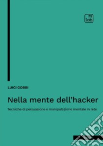 Nella mente dell'hacker. Tecniche di persuasione e manipolazione mentale in rete libro di Gobbi Luigi