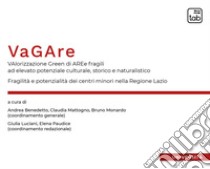 VaGAre. Valorizzazione Green di AREe fragili ad elevato potenziale culturale, storico e naturalistico. Fragilità e potenzialità dei centri minori nella Regione Lazio libro di Benedetto A. (cur.); Mattogno C. (cur.); Monardo B. (cur.)