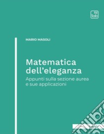 Matematica dell'eleganza. Appunti sulla sezione aurea e sue applicazioni libro di Masoli Mario