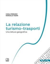 La relazione turismo-trasporti. Una lettura geografica. Nuova ediz. libro di Tadini Marcello; Ferrario Carla