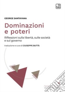 Dominazioni e poteri. Riflessioni sulla libertà, sulla società e sul governo libro di Santayana George