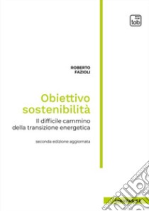 Obiettivo sostenibilità. Il difficile cammino della transizione energetica libro di Fazioli Roberto