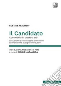 Il candidato. Commedia in quattro atti. Con varianti e scene inedite provenienti dai manoscritti autografi dell'autore. Ediz. critica libro di Flaubert Gustave; Magaudda B. (cur.)