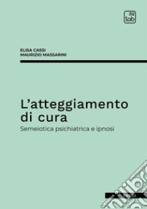 L'atteggiamento di cura. Semeiotica psichiatrica e ipnosi libro di Cassi Elisa; Massarini Maurizio