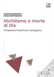 Nichilismo e morte di Dio. Prospettive filosofiche e teologiche. Nuova ediz. libro di Barzaghi Amerigo; Bettineschi Paolo