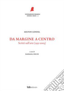 Da margine a centro. Scritti sull'arte (1951-2005). Nuova ediz. libro di Gendel Milton; Drudi B. (cur.)