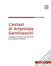 L'estasi di Artemisia Gentileschi. Indagine storico-scientifica di un'opera inedita libro di Somma Delia