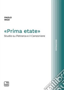 «Prima etate». Studio su Petrarca e il Canzoniere libro di Rigo Paolo