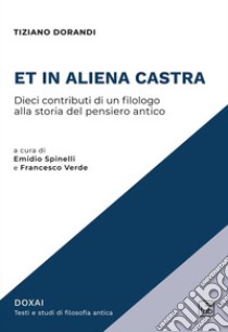 Et in aliena castra. Dieci contributi di un filologo alla storia del pensiero antico. Nuova ediz. libro di Dorandi Tiziano; Spinelli E. (cur.); Verde F. (cur.)