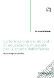 La formazione dei docenti di educazione musicale per la scuola dell'infanzia. Realtà e prospettive libro di Angeloni Silvia