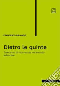 Dietro le quinte. Trent'anni di vita vissuta nel mondo aziendale libro di Orlando Francesco