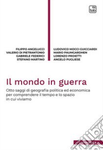 Il mondo in guerra. Otto saggi di geografia politica ed economica per comprendere il tempo e lo spazio in cui viviamo libro di Angelucci Filippo; Di Pietrantonio Valerio; Federici Gabriele