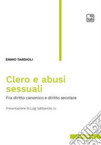 Clero e abusi sessuali. Tra diritto canonico e diritto secolare libro di Tardioli Ennio