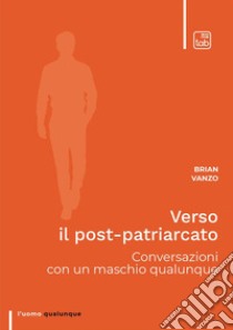 Verso il post-patriarcato. Conversazioni con un maschio qualunque libro di Vanzo Brian